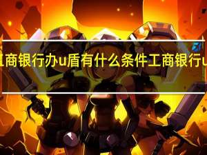 工商银行办u盾有什么条件 工商银行u盾驱动