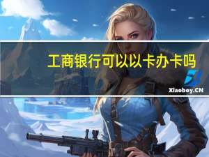 工商银行可以以卡办卡吗