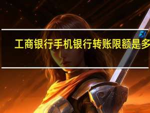 工商银行手机银行转账限额是多少
