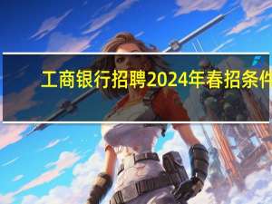 工商银行招聘2024年春招条件