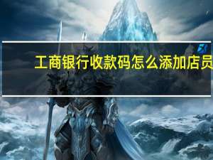 工商银行收款码怎么添加店员