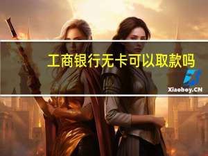 工商银行无卡可以取款吗