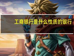 工商银行是什么性质的银行