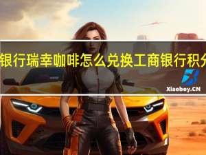 工商银行瑞幸咖啡怎么兑换 工商银行积分兑换商城