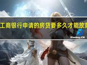 工商银行申请的房贷要多久才能放款下来