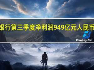 工商银行第三季度净利润949亿元人民币同比下降0.03%；前9个月净利润2,687亿元