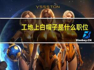 工地上白帽子是什么职位