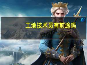 工地技术员有前途吗