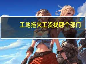 工地拖欠工资找哪个部门