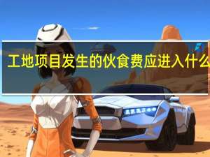 工地项目发生的伙食费应进入什么科目