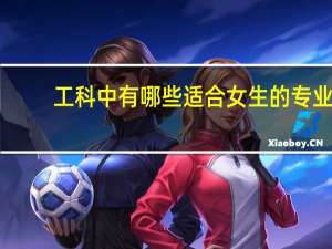 工科中有哪些适合女生的专业
