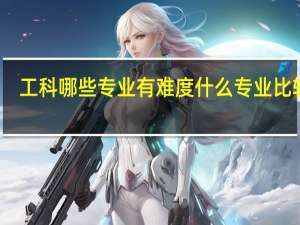工科哪些专业有难度 什么专业比较难