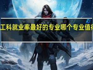 工科就业率最好的专业 哪个专业值得报考