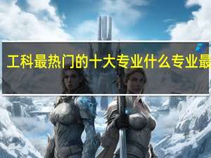 工科最热门的十大专业 什么专业最吃香