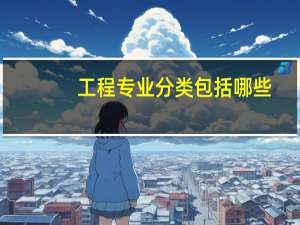 工程专业分类包括哪些