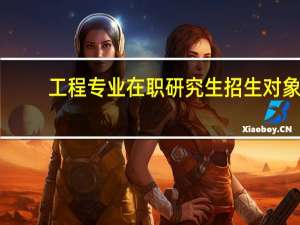 工程专业在职研究生招生对象