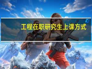 工程在职研究生上课方式