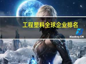 工程塑料全球企业排名