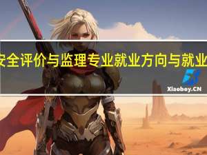 工程安全评价与监理专业就业方向与就业岗位有哪些