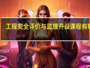 工程安全评价与监理开设课程有哪些