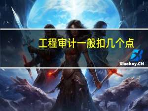 工程审计一般扣几个点