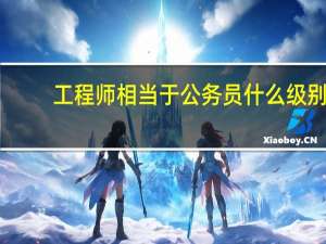 工程师相当于公务员什么级别（高级工程师相当于什么级别待遇）