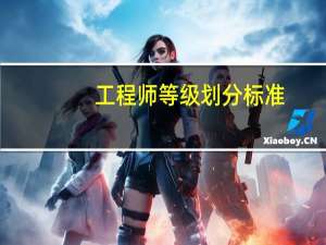 工程师等级划分标准（工程师等级划分）