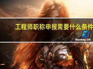 工程师职称申报需要什么条件