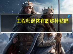 工程师退休有职称补贴吗