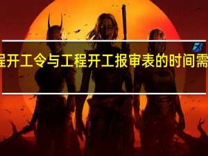 工程开工令与工程开工报审表的时间 需要一样吗