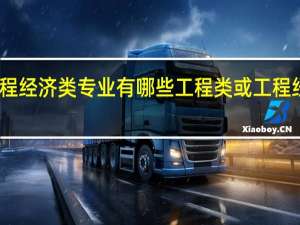 工程或者工程经济类专业有哪些工程类或工程经济类专业有哪些