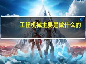 工程机械主要是做什么的