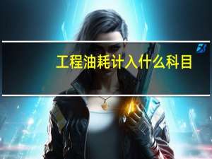 工程油耗计入什么科目