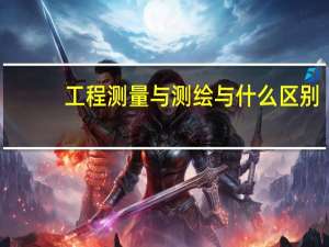 工程测量与测绘与什么区别