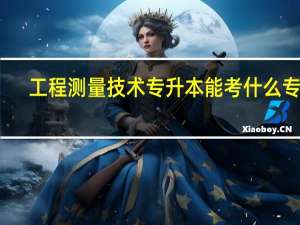 工程测量技术专升本能考什么专业