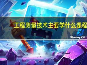 工程测量技术主要学什么课程