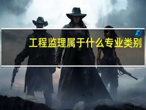 工程监理属于什么专业类别