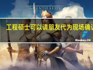 工程硕士可以请朋友代为现场确认吗