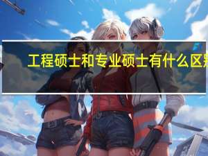 工程硕士和专业硕士有什么区别