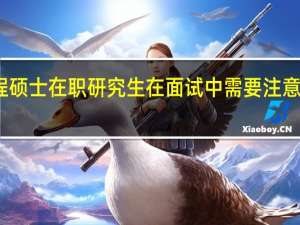 工程硕士在职研究生在面试中需要注意四大事项