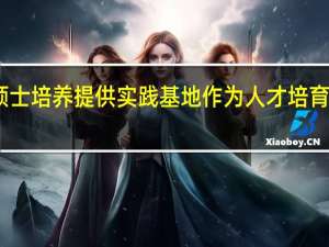 工程硕士培养提供实践基地作为人才培育的重要载体