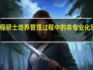 工程硕士培养管理过程中的非专业化现象分析