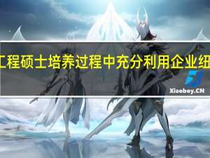 工程硕士培养过程中充分利用企业纽带作用