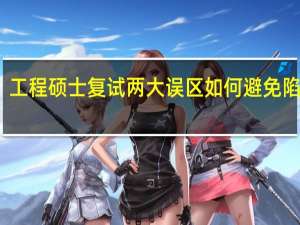 工程硕士复试两大误区如何避免陷进去
