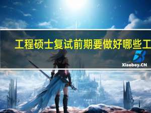 工程硕士复试前期要做好哪些工作