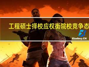 工程硕士择校应权衡院校竞争态势