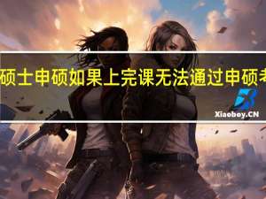 工程硕士申硕如果上完课无法通过申硕考试怎么办