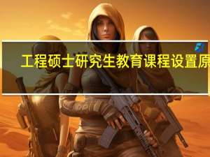 工程硕士研究生教育课程设置原则