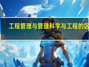 工程管理与管理科学与工程的区别