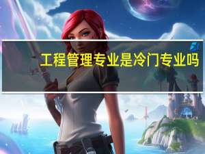 工程管理专业是冷门专业吗